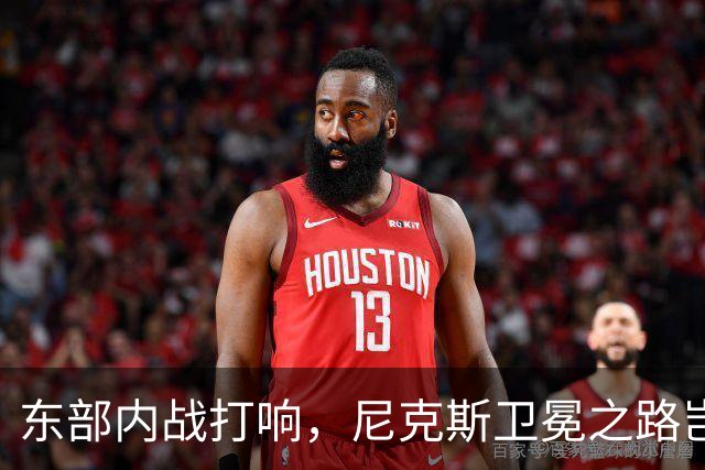 东部内战打响，尼克斯卫冕之路岂不是“登天”？
